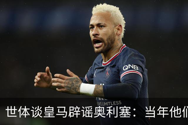 世体谈皇马辟谣奥利塞：当年他们也是这样辟谣姆巴佩