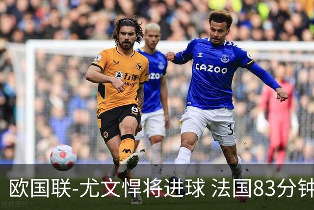 欧国联-尤文悍将进球 法国83分钟丢球平克罗地亚